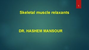 1 Skeletal muscle relaxants DR HASHEM MANSOUR Muscle