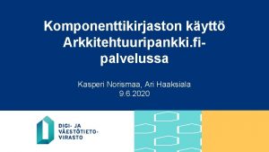 Komponenttikirjaston kytt Arkkitehtuuripankki fipalvelussa Kasperi Norismaa Ari Haaksiala