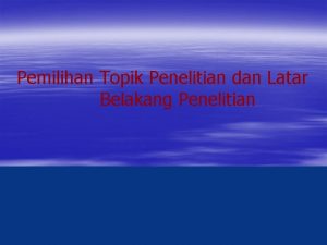 Pemilihan Topik Penelitian dan Latar Belakang Penelitian Langkahlangkah