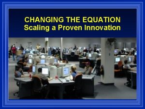 CHANGING THE EQUATION Scaling a Proven Innovation REDESIGN