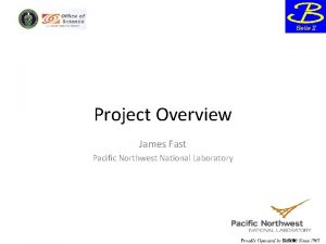 Project Overview James Fast Pacific Northwest National Laboratory