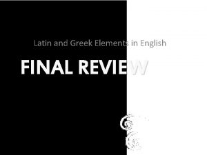 Latin and Greek Elements in English FINAL REVIEW