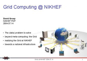 Grid Computing NIKHEF David Groep NIKHEF PDP 2004