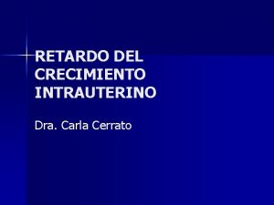 RETARDO DEL CRECIMIENTO INTRAUTERINO Dra Carla Cerrato Definicin