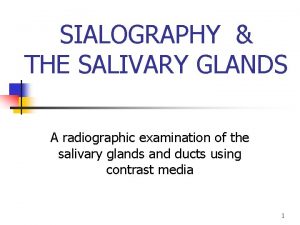 SIALOGRAPHY THE SALIVARY GLANDS A radiographic examination of