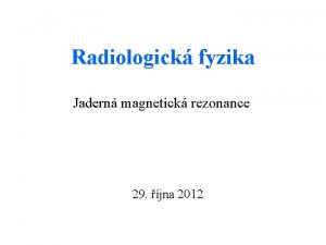 Radiologick fyzika Jadern magnetick rezonance 29 jna 2012