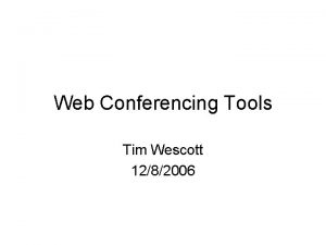 Web Conferencing Tools Tim Wescott 1282006 Why Web