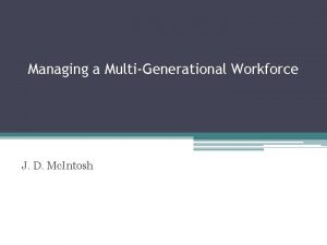 Managing a MultiGenerational Workforce J D Mc Intosh