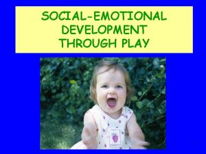 SOCIALEMOTIONAL DEVELOPMENT THROUGH PLAY 1 PLAY IS A