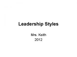 Leadership Styles Mrs Keith 2012 3 Main Types