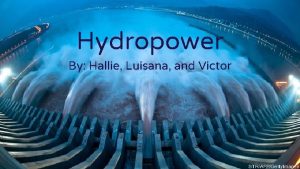 Hydropower By Hallie Luisana and Victor Characteristics of
