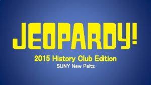 2015 History Club Edition SUNY New Paltz JEOPARDY