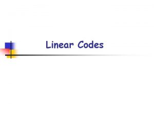 Linear Codes Outline n n n 1 Linear