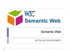 Semantic Web ONTOLOGY DEVELOPMENT Outline Ontology development Define