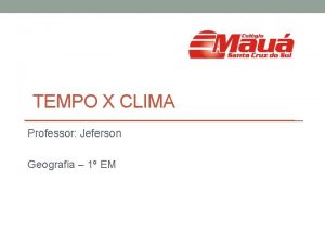 TEMPO X CLIMA Professor Jeferson Geografia 1 EM