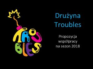 Druyna Troubles Propozycja wsppracy na sezon 2018 Druyna