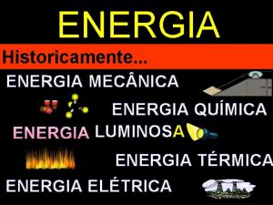ENERGIA Historicamente ENERGIA MEC NICA ENERGIA QUMICA LUMINOSA