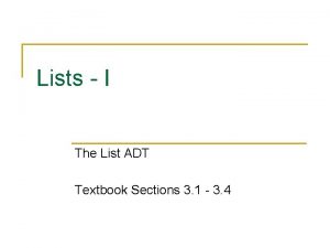 Lists I The List ADT Textbook Sections 3