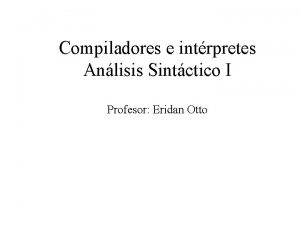Compiladores e intrpretes Anlisis Sintctico I Profesor Eridan