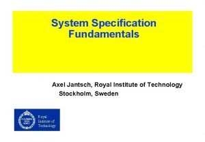System Specification Fundamentals Axel Jantsch Royal Institute of