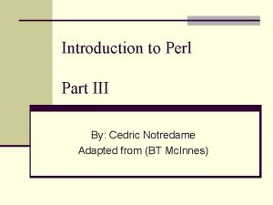 Introduction to Perl Part III By Cedric Notredame