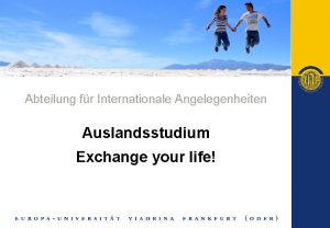 Abteilung fr Internationale Angelegenheiten Auslandsstudium Exchange your life