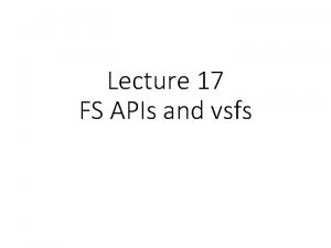 Lecture 17 FS APIs and vsfs The File