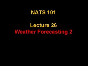 NATS 101 Lecture 26 Weather Forecasting 2 Review