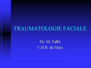 TRAUMATOLOGIE FACIALE Dr M Talbi C H R