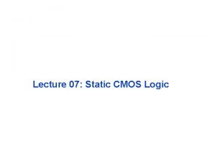 Lecture 07 Static CMOS Logic CMOS Circuit Styles