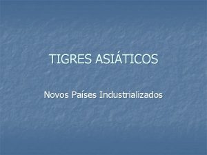 TIGRES ASITICOS Novos Pases Industrializados Sudeste Asitico n