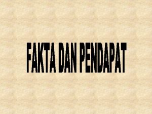 FAKTA DAN PENDAPAT Fakta merupakan sesuatu yang ada