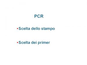 PCR Scelta dello stampo Scelta dei primer PCR