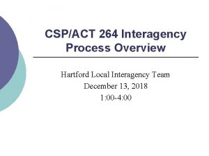 CSPACT 264 Interagency Process Overview Hartford Local Interagency