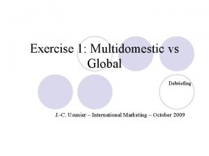 Exercise 1 Multidomestic vs Global Debriefing J C