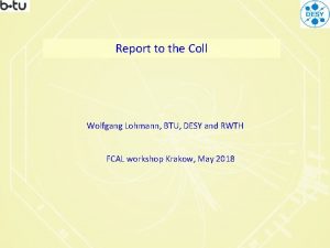 Report to the Coll Wolfgang Lohmann BTU DESY