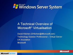A Technical Overview of Microsoft Virtualisation David Hitchen