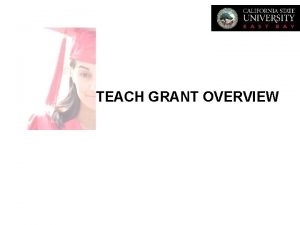 TEACH GRANT OVERVIEW Teach Grant Program Summary Teach