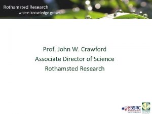 Rothamsted Research where knowledge grows Prof John W