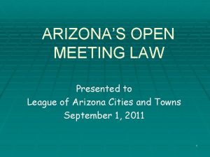 ARIZONAS OPEN MEETING LAW Presented to League of