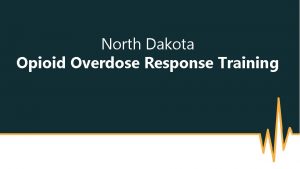 North Dakota Opioid Overdose Response Training Objectives By