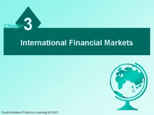 Chapter 3 International Financial Markets SouthWesternThomson Learning 2003