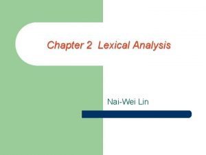 Chapter 2 Lexical Analysis NaiWei Lin Lexical Analysis
