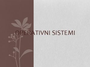 OPERATIVNI SISTEMI Operativni sistem je kompleksan programski sistem