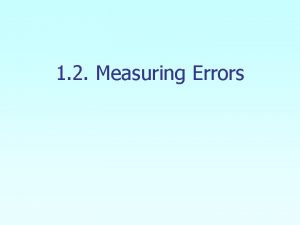 1 2 Measuring Errors Why measure errors 1