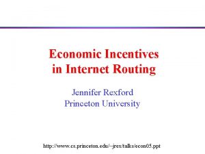 Economic Incentives in Internet Routing Jennifer Rexford Princeton