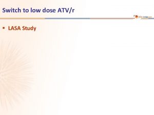 Switch to low dose ATVr LASA Study LASA