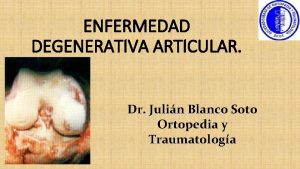 ENFERMEDAD DEGENERATIVA ARTICULAR Dr Julin Blanco Soto Ortopedia