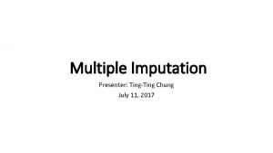 Multiple Imputation Presenter TingTing Chung July 11 2017