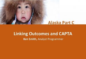 Alaska Part C Linking Outcomes and CAPTA Ken